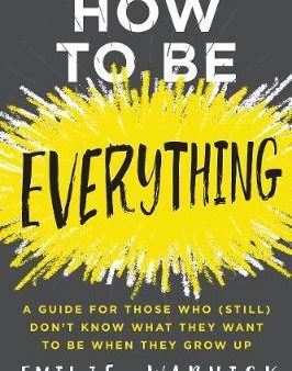 How to Be Everything : A Guide for Those Who (Still) Don t Know What They Want to be When They Grow Up Fashion