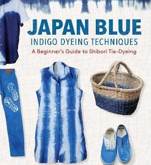 Japan Blue Indigo Dyeing Techniques: A Beginner s Guide to Shibori Tie-Dyeing Hot on Sale