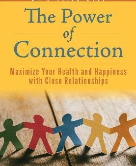 The Power of Connection : Maximize Your Health and Happiness with Close Relationships For Discount