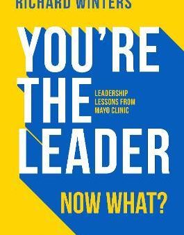 You re The Leader. Now What? : Leadership Lessons from Mayo Clinic Online