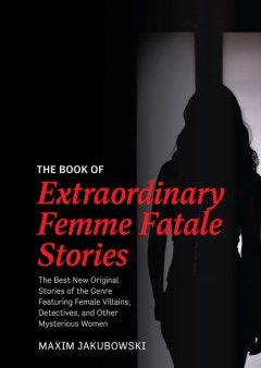 The Book of Extraordinary Femme Fatale Stories: The Best New Original Stories of the Genre Featuring Female Villains, Detectives, and Other Mysterious Women Online now