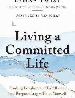 Living a Committed Life : Finding Freedom and Fulfillment in a Purpose Larger Than Yourself Online