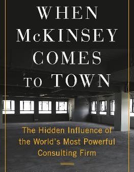 When McKinsey Comes to Town : The Hidden Influence of the World s Most Powerful Consulting Firm Online Sale