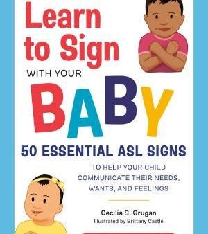 Learn to Sign with Your Baby : 50 Essential Asl Signs to Help Your Child Communicate Their Needs, Wants, and Feelings Online