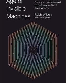 Age Of Invisible Machines: A Practical Guide to Creating a Hyperautomated Ecosystem of Intelligent Digital Workers Supply