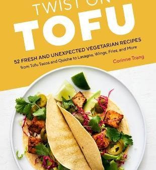 Twist on Tofu: 52 Fresh and Unexpected Vegetarian Recipes, from Tofu Tacos and Quiche to Lasagna, Wings, Fries, and More For Sale