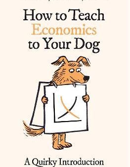 How to Teach Economics to Your Dog : A Quirky Introduction For Sale