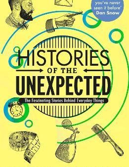 Histories of the Unexpected : The Fascinating Stories Behind Everyday Things For Cheap