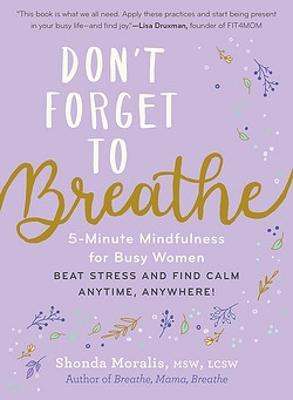 Don t Forget to Breathe : 5-Minute Mindfulness for Busy Women―Beat Stress and Find Calm Anytime, Anywhere! Online