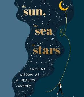 The Sun, the Sea and the Stars : Ancient wisdom as a healing journey For Cheap