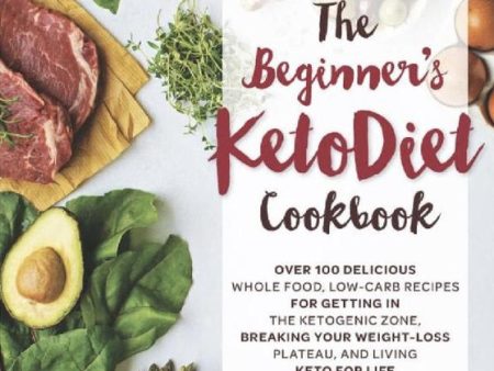 The Beginner s KetoDiet Cookbook: Over 100 Delicious Whole Food, Low-Carb Recipes for Getting in the Ketogenic Zone, Breaking Your Weight-Loss ... for Life Sale