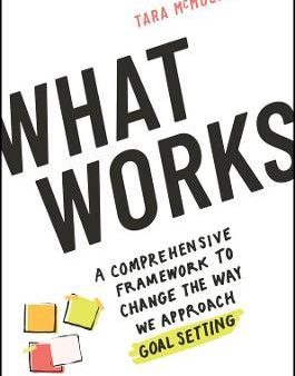 What Works: A Comprehensive Framework to Change the Way We Approach Goal Setting Hot on Sale